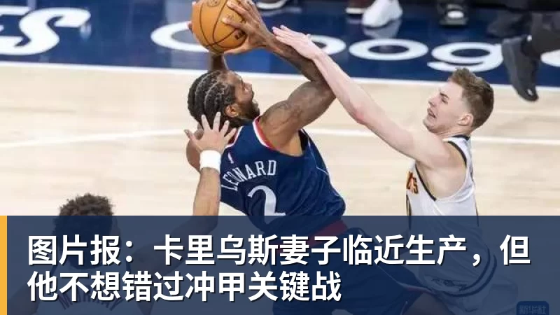 图片报：卡里乌斯妻子临近生产，但他不想错过冲甲关键战