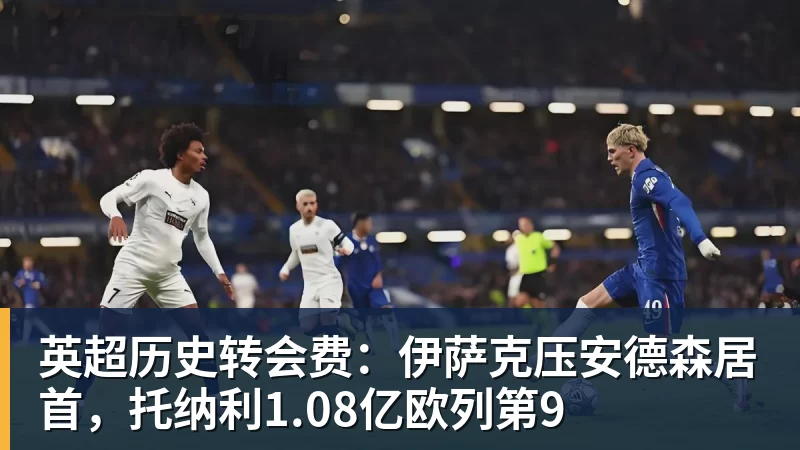 壹号娱乐英超历史转会费:伊萨克压安德森居首,托纳利1.08亿欧列第9 壹号娱乐英超历史转会费:伊萨克压安德森居首,托纳利1.08亿欧列第9