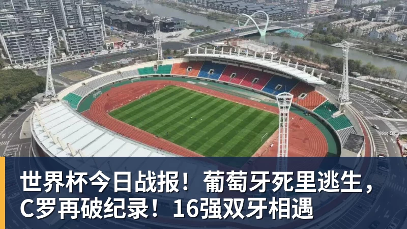 世界杯今日战报!葡萄牙死里逃生,C罗再破纪录!16强双牙相遇 世界杯今日战报!葡萄牙死里逃生,C罗再破纪录!16强双牙相遇