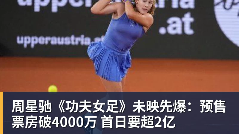 周星驰《功夫女足》未映先爆：预售票房破4000万 首日要超2亿