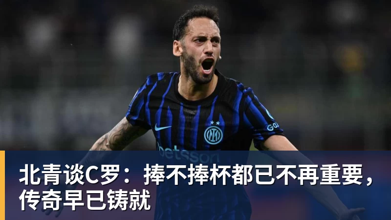 北青谈C罗：捧不捧杯都已不再重要，传奇早已铸就