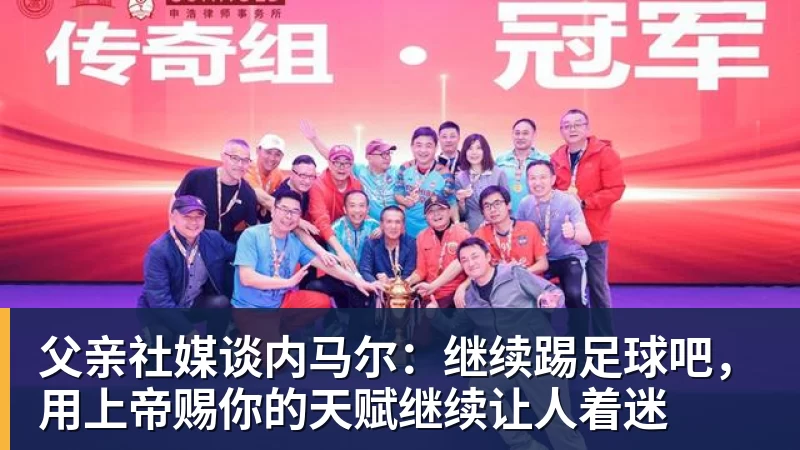 父亲社媒谈内马尔：继续踢足球吧，用上帝赐你的天赋继续让人着迷