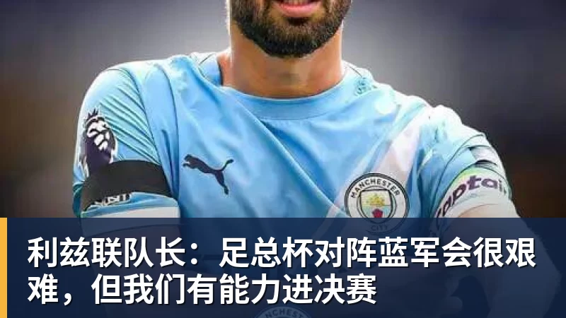 利兹联队长：足总杯对阵蓝军会很艰难，但我们有能力进决赛