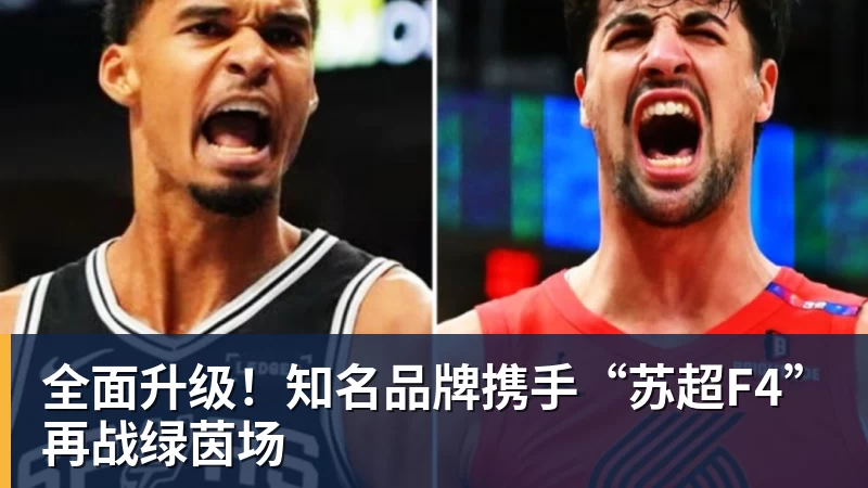全面升级!知名品牌携手“苏超F4”再战绿茵场 全面升级!知名品牌携手“苏超F4”再战绿茵场