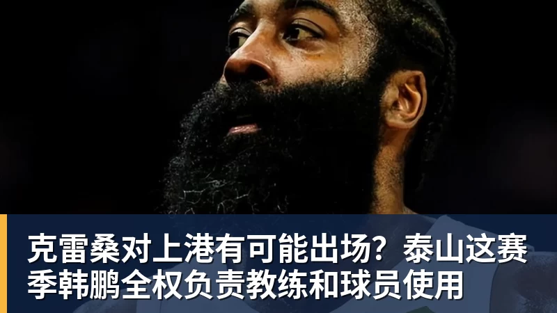 克雷桑对上港有可能出场？泰山这赛季韩鹏全权负责教练和球员使用