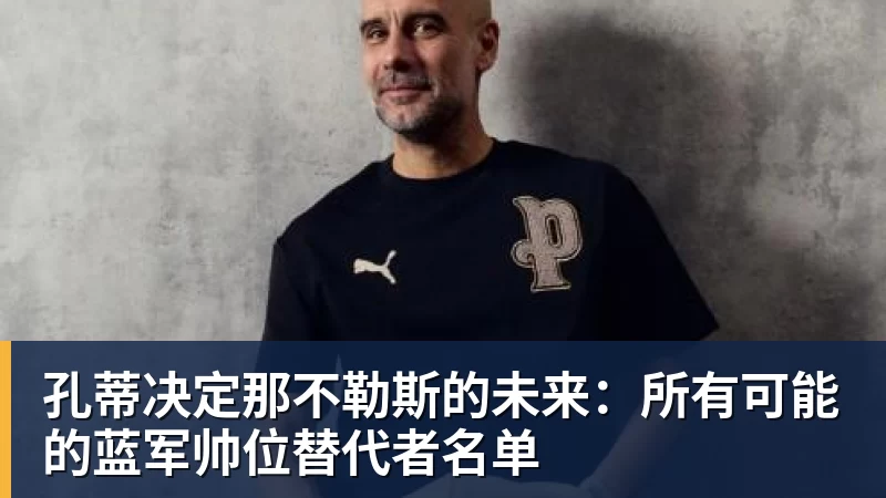 孔蒂决定那不勒斯的未来：所有可能的蓝军帅位替代者名单