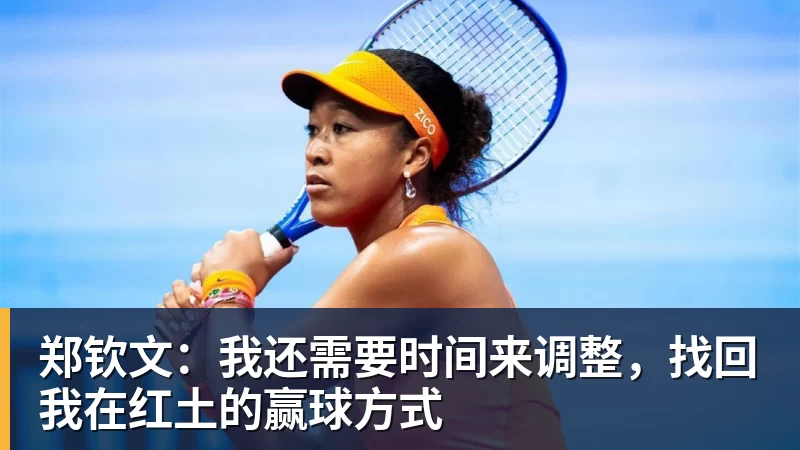 郑钦文:我还需要时间来调整,找回我在红土的赢球方式 郑钦文:我还需要时间来调整,找回我在红土的赢球方式