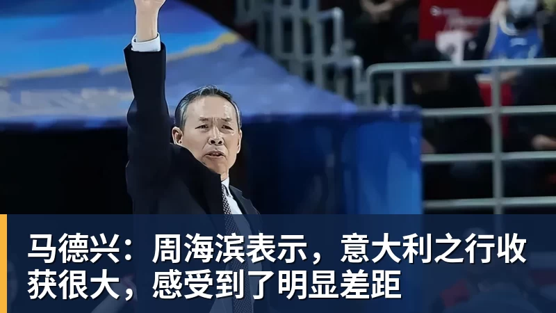 马德兴:周海滨表示,意大利之行收获很大,感受到了明显差距 马德兴:周海滨表示,意大利之行收获很大,感受到了明显差距