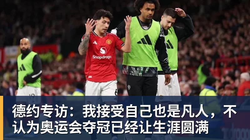 德约专访：我接受自己也是凡人，不认为奥运会夺冠已经让生涯圆满