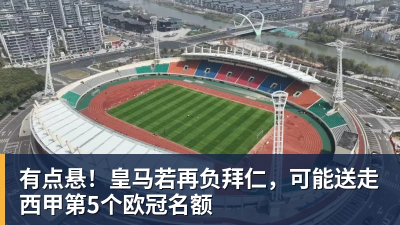 有点悬！皇马若再负拜仁，可能送走西甲第5个欧冠名额