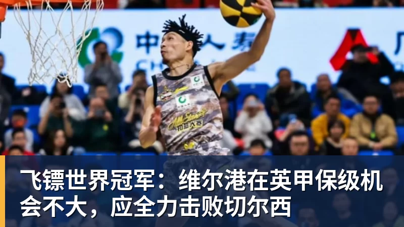 飞镖世界冠军:维尔港在英甲保级机会不大,应全力击败切尔西 飞镖世界冠军:维尔港在英甲保级机会不大,应全力击败切尔西