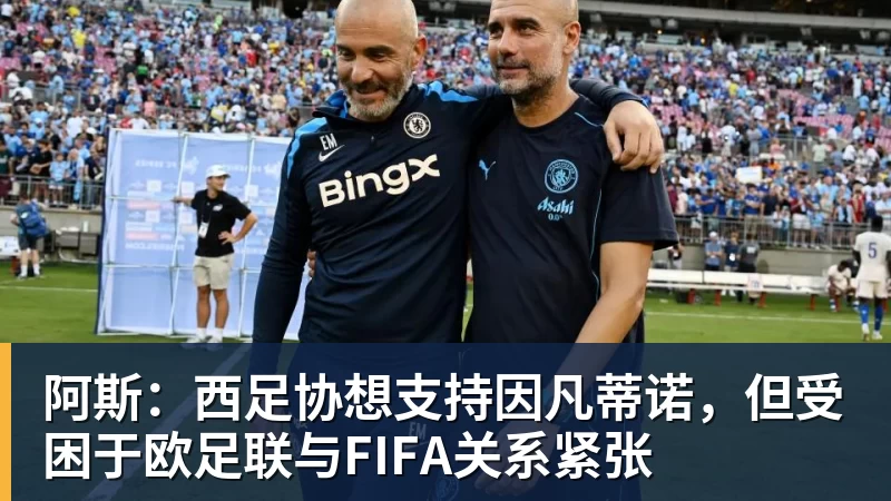 阿斯：西足协想支持因凡蒂诺，但受困于欧足联与FIFA关系紧张