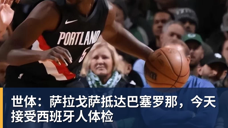 世体:萨拉戈萨抵达巴塞罗那,今天接受西班牙人体检 世体:萨拉戈萨抵达巴塞罗那,今天接受西班牙人体检