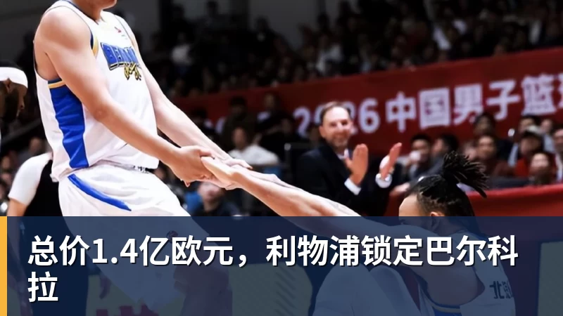 总价1.4亿欧元,利物浦锁定巴尔科拉 总价1.4亿欧元,利物浦锁定巴尔科拉