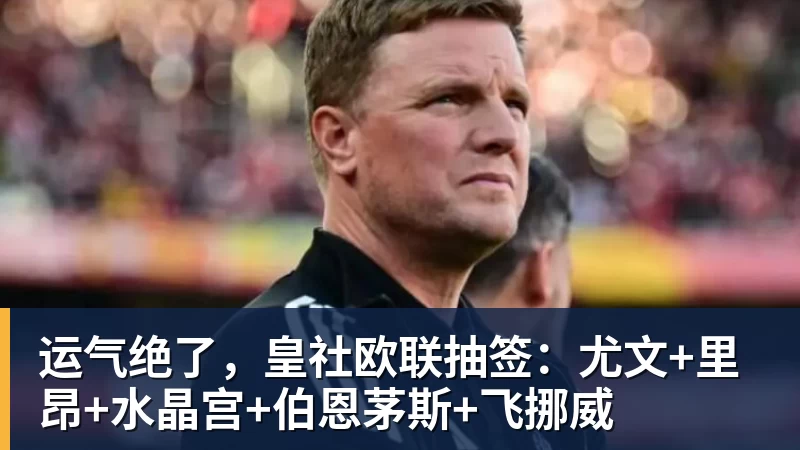 运气绝了，皇社欧联抽签：尤文+里昂+水晶宫+伯恩茅斯+飞挪威