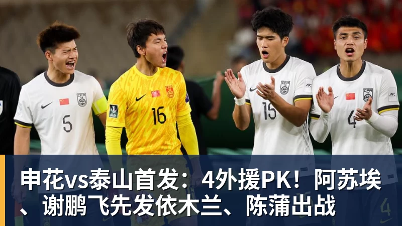 申花vs泰山首发：4外援PK！阿苏埃、谢鹏飞先发依木兰、陈蒲出战