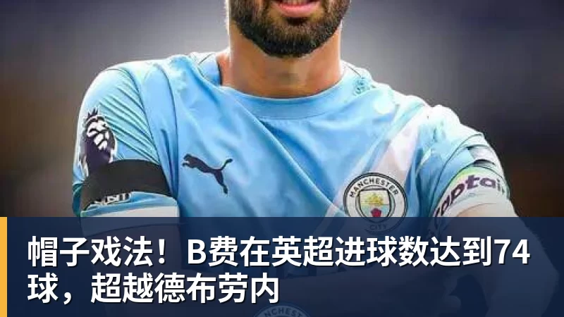 帽子戏法！B费在英超进球数达到74球，超越德布劳内