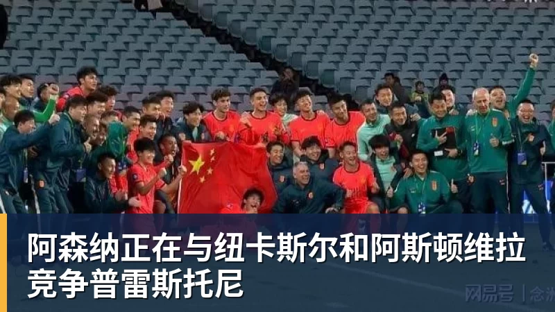阿森纳正在与纽卡斯尔和阿斯顿维拉竞争普雷斯托尼