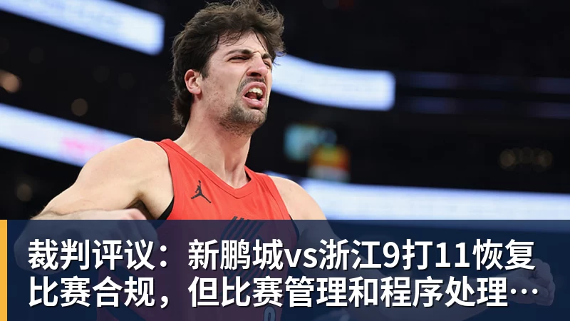 裁判评议:新鹏城vs浙江9打11恢复比赛合规,但比赛管理和程序处理存在不足 裁判评议:新鹏城vs浙江9打11恢复比赛合规,但比赛管理和程序处理存在不足