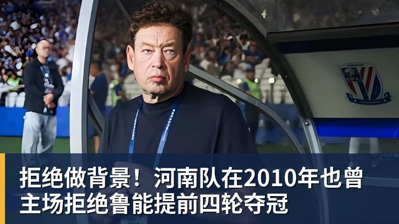 拒绝做背景!河南队在2010年也曾主场拒绝鲁能提前四轮夺冠 拒绝做背景!河南队在2010年也曾主场拒绝鲁能提前四轮夺冠