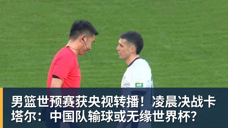 男篮世预赛获央视转播!凌晨决战卡塔尔:中国队输球或无缘世界杯? 男篮世预赛获央视转播!凌晨决战卡塔尔:中国队输球或无缘世界杯?