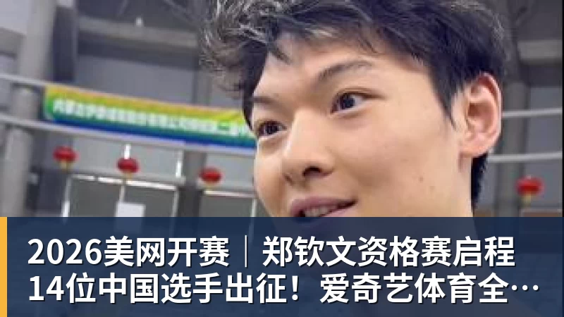 2026美网开赛｜郑钦文资格赛启程 14位中国选手出征！爱奇艺体育全程直播
