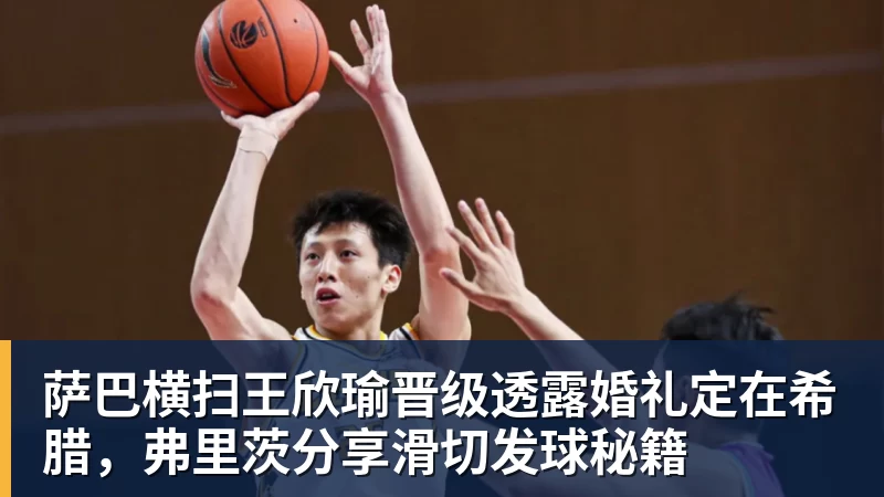 萨巴横扫王欣瑜晋级透露婚礼定在希腊,弗里茨分享滑切发球秘籍 萨巴横扫王欣瑜晋级透露婚礼定在希腊,弗里茨分享滑切发球秘籍