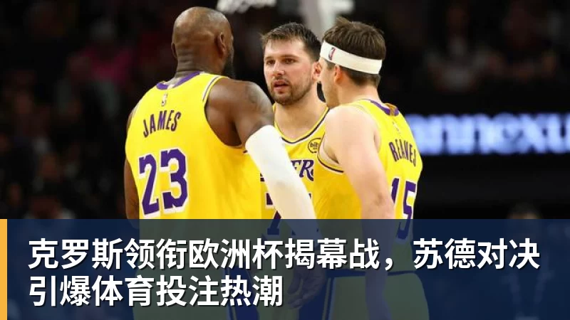 克罗斯领衔欧洲杯揭幕战,苏德对决引爆体育投注热潮 克罗斯领衔欧洲杯揭幕战,苏德对决引爆体育投注热潮