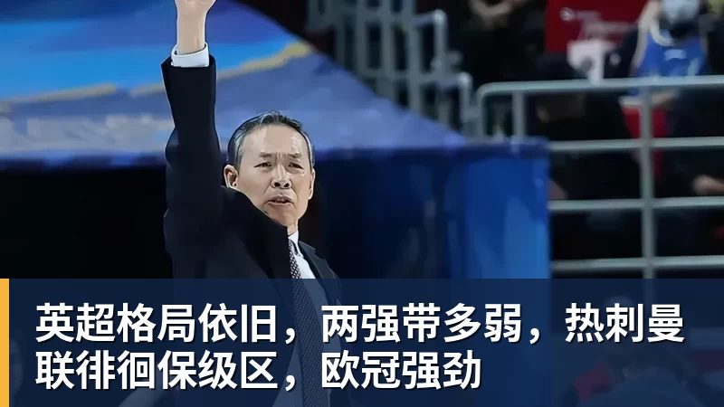英超格局依旧,两强带多弱,热刺曼联徘徊保级区,欧冠强劲 英超格局依旧,两强带多弱,热刺曼联徘徊保级区,欧冠强劲
