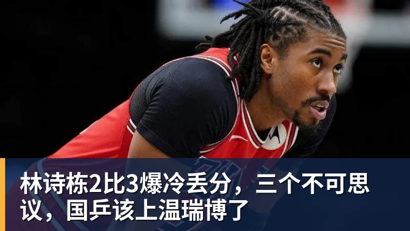 林诗栋2比3爆冷丢分,三个不可思议,国乒该上温瑞博了 林诗栋2比3爆冷丢分,三个不可思议,国乒该上温瑞博了