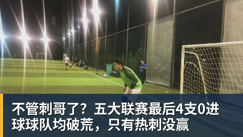 不管刺哥了？五大联赛最后4支0进球球队均破荒，只有热刺没赢
