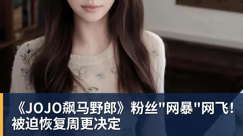 《JOJO飙马野郎》粉丝"网暴"网飞!被迫恢复周更决定 《JOJO飙马野郎》粉丝"网暴"网飞!被迫恢复周更决定