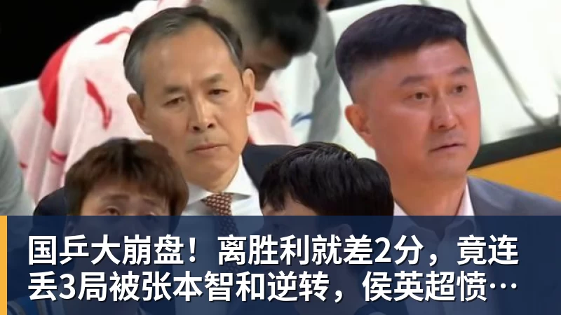 国乒大崩盘!离胜利就差2分,竟连丢3局被张本智和逆转,侯英超愤然离场 国乒大崩盘!离胜利就差2分,竟连丢3局被张本智和逆转,侯英超愤然离场