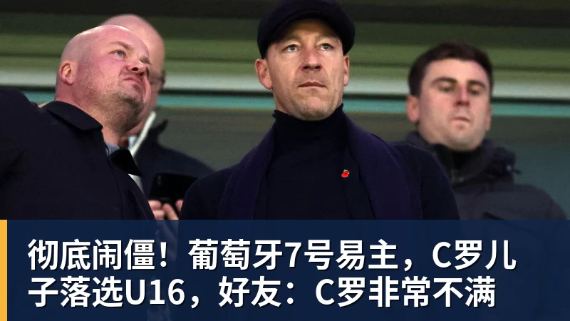 彻底闹僵！葡萄牙7号易主，C罗儿子落选U16，好友：C罗非常不满