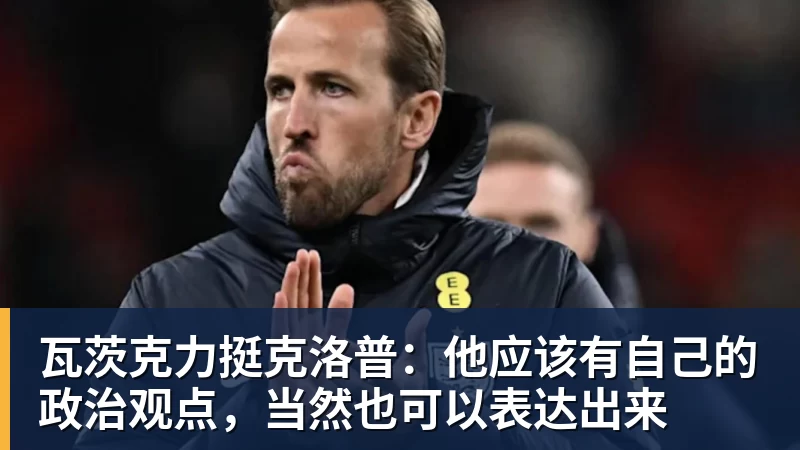 瓦茨克力挺克洛普:他应该有自己的政治观点,当然也可以表达出来 瓦茨克力挺克洛普:他应该有自己的政治观点,当然也可以表达出来