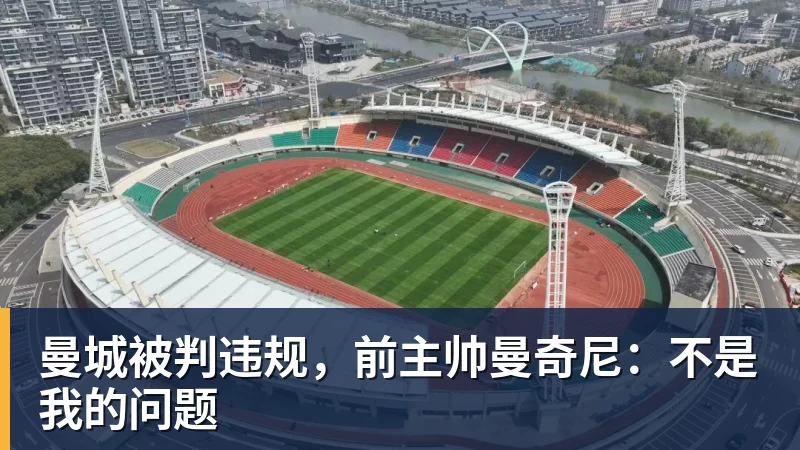 曼城被判违规,前主帅曼奇尼:不是我的问题 曼城被判违规,前主帅曼奇尼:不是我的问题