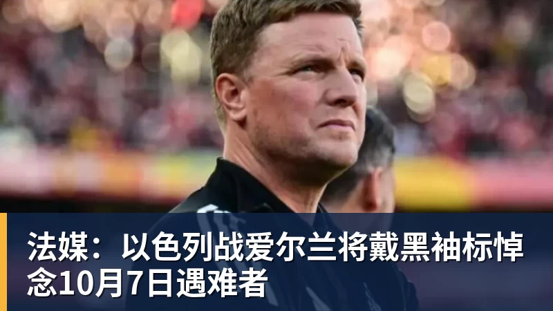 法媒：以色列战爱尔兰将戴黑袖标悼念10月7日遇难者