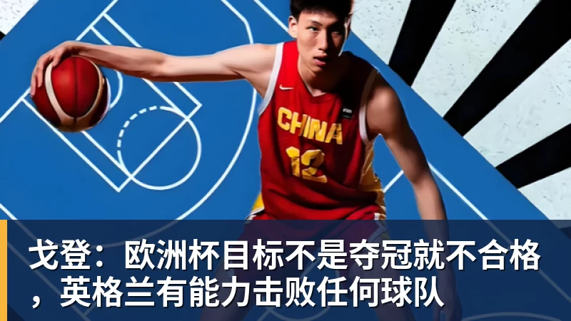 戈登：欧洲杯目标不是夺冠就不合格，英格兰有能力击败任何球队