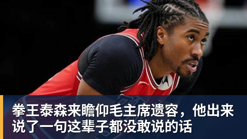 拳王泰森来瞻仰毛主席遗容,他出来说了一句这辈子都没敢说的话 拳王泰森来瞻仰毛主席遗容,他出来说了一句这辈子都没敢说的话