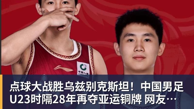 点球大战胜乌兹别克斯坦！中国男足U23时隔28年再夺亚运铜牌 网友点赞世界杯有希望