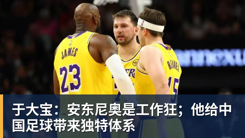 于大宝：安东尼奥是工作狂；他给中国足球带来独特体系