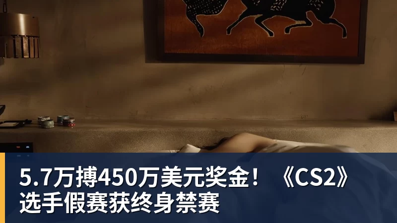 5.7万搏450万美元奖金！《CS2》选手假赛获终身禁赛