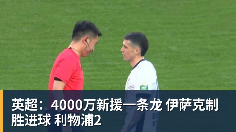 英超:4000万新援一条龙 伊萨克制胜进球 利物浦2 英超:4000万新援一条龙 伊萨克制胜进球 利物浦2