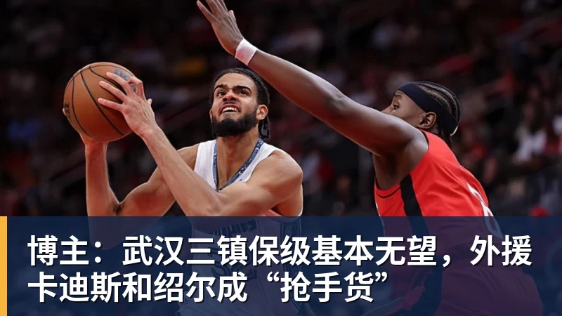 博主:武汉三镇保级基本无望,外援卡迪斯和绍尔成“抢手货” 博主:武汉三镇保级基本无望,外援卡迪斯和绍尔成“抢手货”