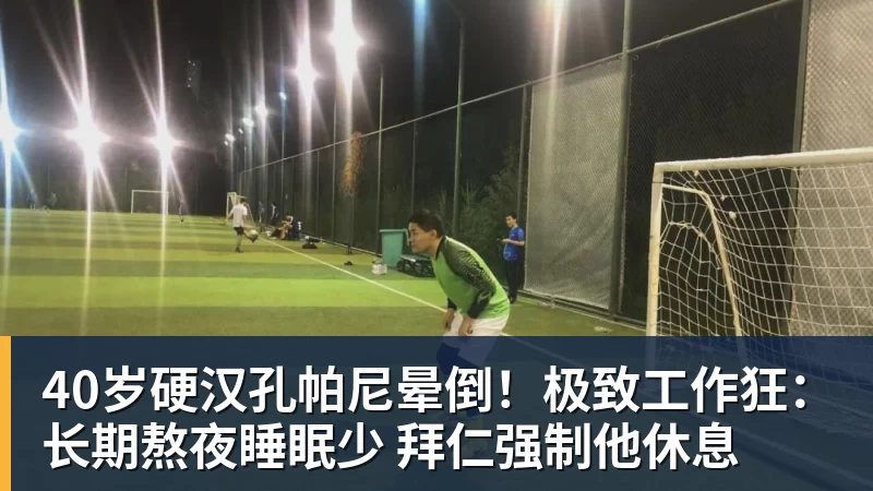 40岁硬汉孔帕尼晕倒!极致工作狂:长期熬夜睡眠少 拜仁强制他休息 40岁硬汉孔帕尼晕倒!极致工作狂:长期熬夜睡眠少 拜仁强制他休息