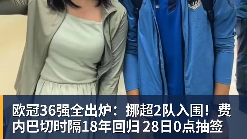 欧冠36强全出炉：挪超2队入围！费内巴切时隔18年回归 28日0点抽签