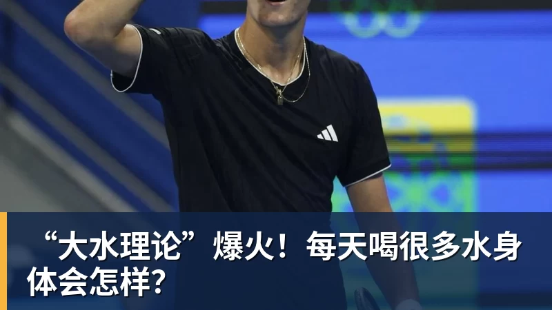 “大水理论”爆火!每天喝很多水身体会怎样? “大水理论”爆火!每天喝很多水身体会怎样?