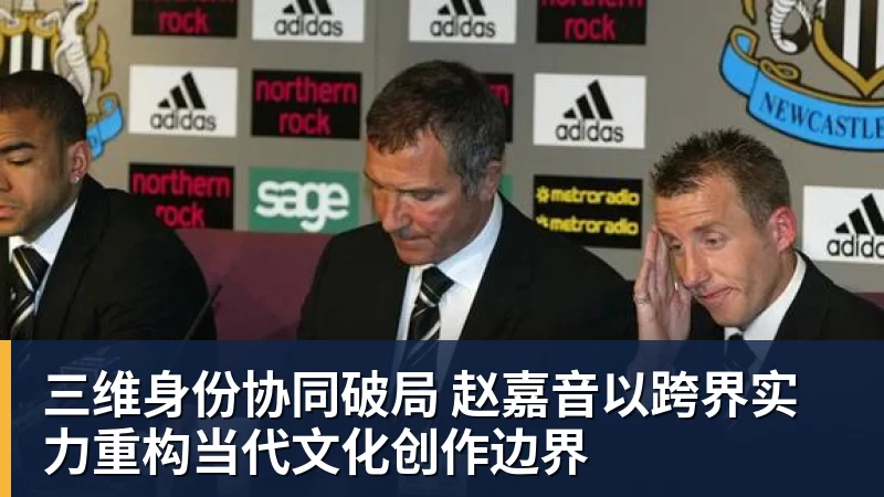三维身份协同破局 赵嘉音以跨界实力重构当代文化创作边界 三维身份协同破局 赵嘉音以跨界实力重构当代文化创作边界